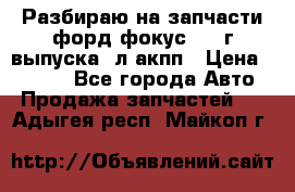 Разбираю на запчасти форд фокус 2001г выпуска 2л акпп › Цена ­ 1 000 - Все города Авто » Продажа запчастей   . Адыгея респ.,Майкоп г.